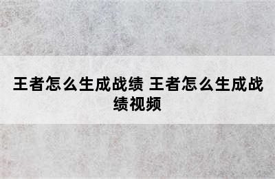 王者怎么生成战绩 王者怎么生成战绩视频